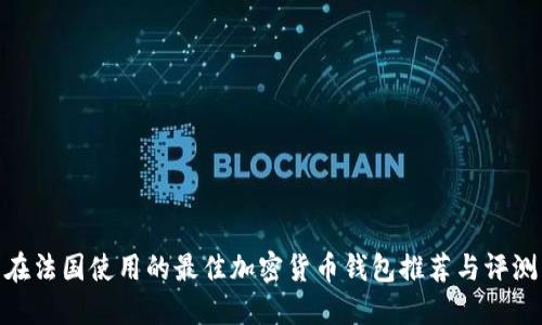 在法国使用的最佳加密货币钱包推荐与评测