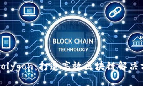 深入了解Polygon：打造高效区块链解决方案的未来