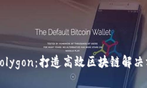 深入了解Polygon：打造高效区块链解决方案的未来