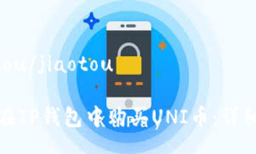 jiaotou/jiaotou

如何在TP钱包中购买UNI币：详细指南