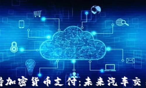 
特斯拉支持加密货币支付：未来汽车交易的新趋势