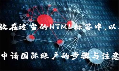 提示: 您需要将此内容放在适当的HTML标签中，以确保其符合和网页标准。


全面了解加密货币如何申请国际账户的步骤与注意事项