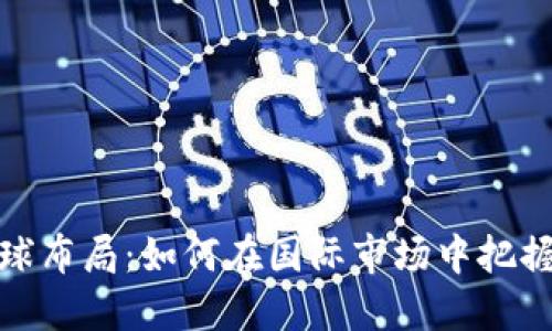 加密货币全球布局：如何在国际市场中把握机遇与挑战